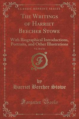 The Writings of Harriet Beecher Stowe, Vol. 10 of 16: With Biographical Introductions, Portraits, and Other Illustrations (Classic Reprint)
