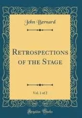 Retrospections of the Stage, Vol. 1 of 2 (Classic Reprint)
