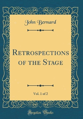 Retrospections of the Stage, Vol. 1 of 2 (Classic Reprint)