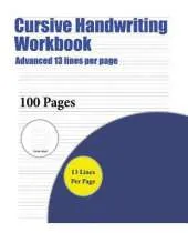 Cursive Handwriting Workbook (Advanced 13 Lines Per Page): A Handwriting and Cursive Writing Book with 100 Pages of Extra Large 8.5 by 11.0 Inch Writing Practise Pages. This Book Has Guidelines for Practising Writing.