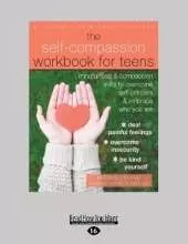 Self-Compassion Workbook for Teens: Mindfulness and Compassion Skills to Overcome Self-Criticism and Embrace Who You Are