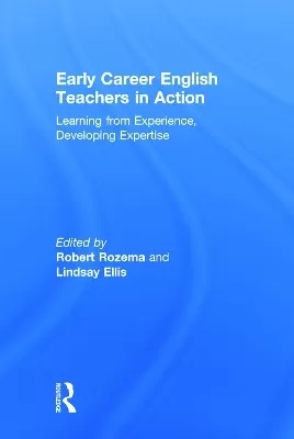 Early Career English Teachers in Action: Learning from Experience, Developing Expertise
