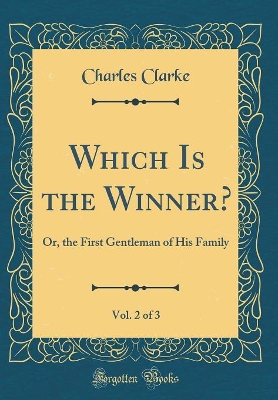 Which Is the Winner?, Vol. 2 of 3: Or, the First Gentleman of His Family (Classic Reprint)