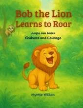 Bob the Lion Learns to Roar: Kindness and Courage