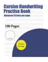 Cursive Handwriting Practise Book (Advanced 13 Lines Per Page): A Handwriting and Cursive Writing Book with 100 Pages of Extra Large 8.5 by 11.0 Inch Writing Practise Pages. This Book Has Guidelines for Practising Writing.