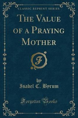 The Value of a Praying Mother (Classic Reprint)