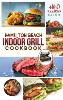 Hamilton Beach Indoor Grill Cookbook: +160 Affordable, Delicious and Healthy Recipes that anyone can cook. Cooking Smokeless and Less Mess for beginners and advanced users.