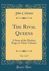 The Rival Queens, Vol. 1 of 3: A Story of the Modern Stage, in Three Volumes (Classic Reprint)