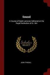 Sound: A Course of Eight Lectures Delivered at the Royal Institution of Gr. Brit