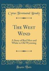 The West Wind: A Story of Red Men and White in Old Wyoming (Classic Reprint)