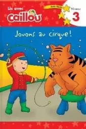 Caillou: Jouons au cirque! Lis avec Caillou Niveau 3 (French edition of Caillou: Circus Fun): Jouons au cirque! Lis avec Caillou Niveau 3 (French of Caillou: Circus Fun)