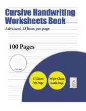 Cursive Handwriting Worksheets Book (Advanced 13 Lines Per Page): A Handwriting and Cursive Writing Book with 100 Pages of Extra Large 8.5 by 11.0 Inch Writing Practise Pages. This Book Has Guidelines for Practising Writing.