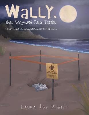 Wally, the Wayward Sea Turtle: A Story About Choices, Mistakes, and Saving Grace.
