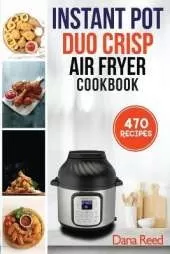 Instant Pot Duo Crisp Air Fryer Cookbook: 470 Delicious, Healthy and Fast Mouthwatering recipes for beginners. Learn and Prepare Perfect Crunchy Dishes Quickly and With Little Effort.