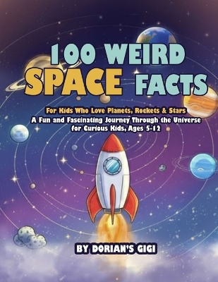 100 Weird Space Facts For Kids Who Love Planets, Rockets & Stars: A Fun and Fascinating Journey Through the Universe for Curious Kids