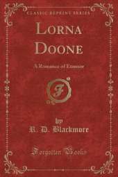 Lorna Doone: A Romance of Exmoor (Classic Reprint)