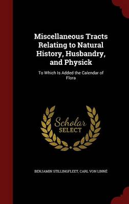 Miscellaneous Tracts Relating to Natural History, Husbandry, and Physick: To Which Is Added the Calendar of Flora