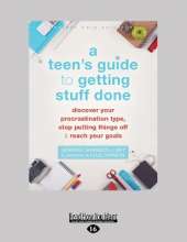 Teen's Guide to Getting Stuff Done: Discover Your Procrastination Type, Stop Putting Things Off, and Reach Your Goals