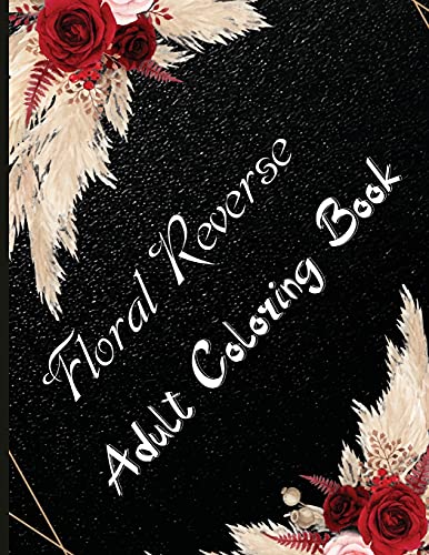 Floral Reverse Adult Coloring Book: Adult Coloring Book Wonderful Flowers: Relaxing, Stress Relieving Designs
