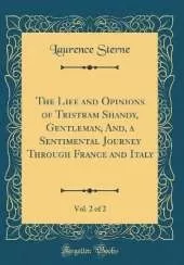 The Life and Opinions of Tristram Shandy, Gentleman, And, a Sentimental Journey Through France and Italy, Vol. 2 of 2 (Classic Reprint)