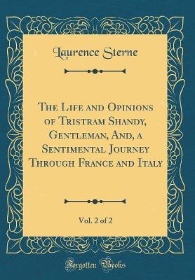 The Life and Opinions of Tristram Shandy, Gentleman, And, a Sentimental Journey Through France and Italy, Vol. 2 of 2 (Classic Reprint)
