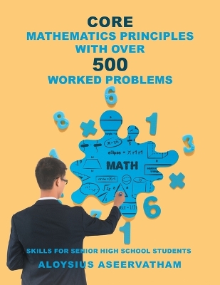 CORE MATHEMATICS PRINCIPLES with over 500 WORKED PROBLEMS: Skills for Senior High School Students