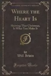 Where the Heart Is: Showing That Christmas, Is What You Make It (Classic Reprint)