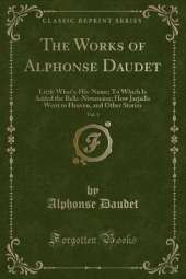 The Works of Alphonse Daudet, Vol. 1: Little What's-His-Name; To Which Is Added the Belle-Nivernaise; How Jarjaille Went to Heaven, and Other Stories (Classic Reprint)