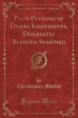 Plum Pudding of Divers Ingredients, Discreetly Blended Seasoned (Classic Reprint)