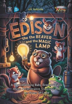 Edison the Beaver and the Magic Lamp: A Heartwarming Baby Scientist Fable About Perseverance, Curiosity, and the Power of Light