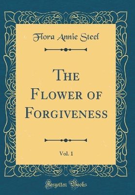 The Flower of Forgiveness, Vol. 1 (Classic Reprint)