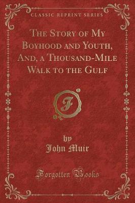 The Story of My Boyhood and Youth, And, a Thousand-Mile Walk to the Gulf (Classic Reprint)
