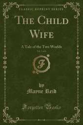 The Child Wife, Vol. 3 of 3: A Tale of the Two Worlds (Classic Reprint)