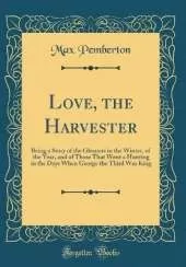 Love, the Harvester: Being a Story of the Gleaners in the Winter, of the Year, and of Those That Went a Hunting in the Days When George the Third Was King (Classic Reprint)