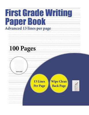 First Grade Writing Paper Book (Advanced 13 Lines Per Page): A Handwriting and Cursive Writing Book with 100 Pages of Extra Large 8.5 by 11.0 Inch Writing Practise Pages. This Book Has Guidelines for Practising Writing.