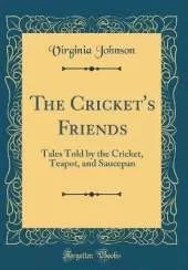 The Cricket's Friends: Tales Told by the Cricket, Teapot, and Saucepan (Classic Reprint)