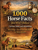 1,000 horse facts you won't believe: Curious, funny and astonishing: knowledge, records and anecdotes for horse lovers - 1,000 astonishing facts