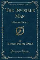 The Invisible Man: A Grotesque Romance (Classic Reprint)
