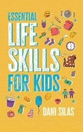 Essential Life Skills for Kids: A Guide to Growing Up, Making Friends, Being a Leader, Handling Money, Keeping Healthy, Cooking Meals, Making Decisions, and Much More: A Guide to Growing Up, Making Friends, Being a Leader, Handling Money, Keeping Healthy,