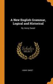 A New English Grammar, Logical and Historical: By Henry Sweet