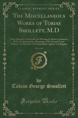 The Miscellaneous Works of Tobias Smollett, M.D, Vol. 4 of 6: With Memoirs of His Life and Writings by Robert Anderson M.D.; Containing the Adventures of Ferdinand Count Fathom; An Account of the Expedition Against Carthagena (Classic Reprint)