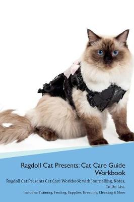 Ragdoll Cat Presents: Cat Care Guide Workbook Ragdoll Cat Presents Cat Care Workbook with Journalling, Notes, To Do List. Includes: Training, Feeding, Supplies, Breeding, Cleaning & More Volume 1