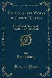 The Complete Works of Count Tolstoy, Vol. 1: Childhood, Boyhood, Youth; The Incursion (Classic Reprint)