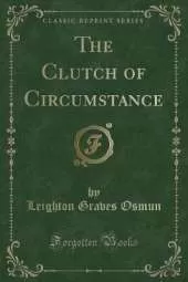 The Clutch of Circumstance (Classic Reprint)