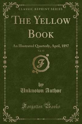 The Yellow Book, Vol. 13: An Illustrated Quarterly, April, 1897 (Classic Reprint)