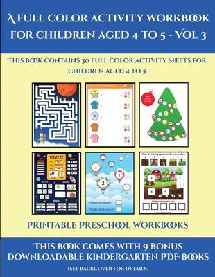 Printable Preschool Workbooks (A full color activity workbook for children aged 4 to 5 - Vol 3): This book contains 30 full color activity sheets for children aged 4 to 5