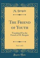 The Friend of Youth, Vol. 1 of 2: Translated Fro the French of M. Berquin (Classic Reprint)