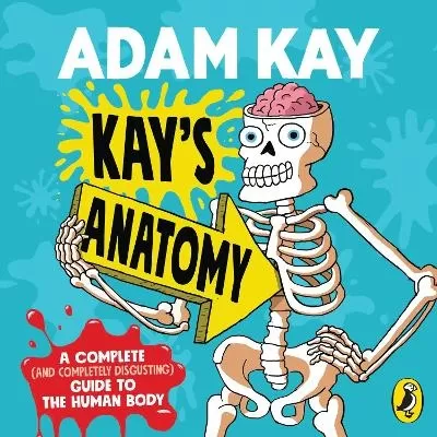 Kay's Anatomy: A Complete (and Completely Disgusting) Guide to the Human Body