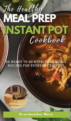 The Healthy Meal Prep Instant Pot Cookbook: 50 Ready-To-Go Nutritious Meals Recipes for Everyday Cooking.