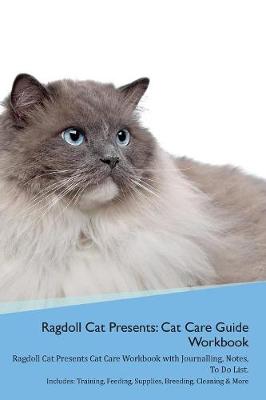 Ragdoll Cat Presents: Cat Care Guide Workbook Ragdoll Cat Presents Cat Care Workbook with Journalling, Notes, To Do List. Includes: Training, Feeding, Supplies, Breeding, Cleaning & More Volume 1